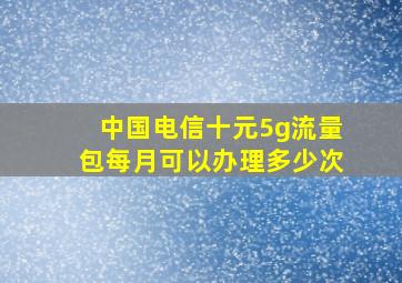 中国电信十元5g流量包每月可以办理多少次