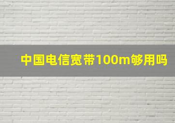 中国电信宽带100m够用吗