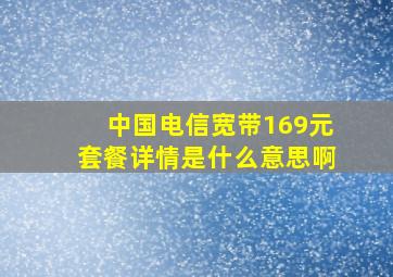 中国电信宽带169元套餐详情是什么意思啊