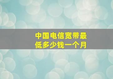 中国电信宽带最低多少钱一个月