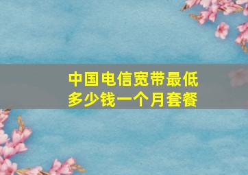 中国电信宽带最低多少钱一个月套餐