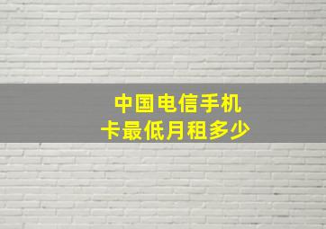 中国电信手机卡最低月租多少