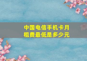 中国电信手机卡月租费最低是多少元