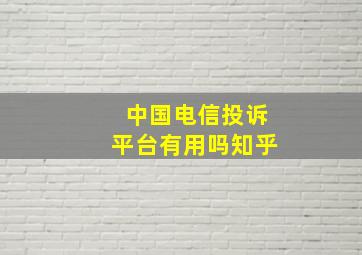 中国电信投诉平台有用吗知乎