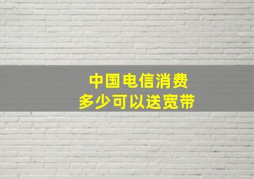 中国电信消费多少可以送宽带