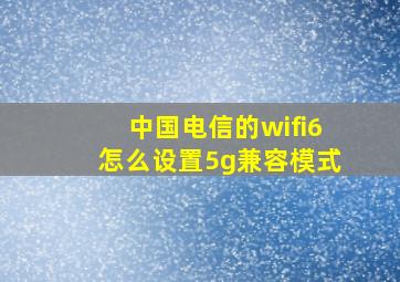 中国电信的wifi6怎么设置5g兼容模式