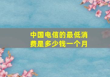 中国电信的最低消费是多少钱一个月