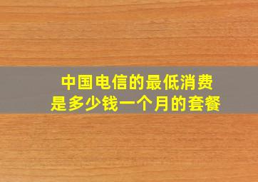 中国电信的最低消费是多少钱一个月的套餐