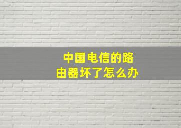 中国电信的路由器坏了怎么办