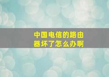 中国电信的路由器坏了怎么办啊