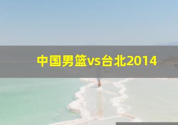 中国男篮vs台北2014