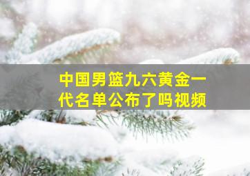 中国男篮九六黄金一代名单公布了吗视频