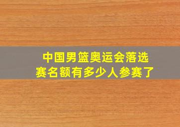 中国男篮奥运会落选赛名额有多少人参赛了