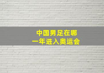 中国男足在哪一年进入奥运会