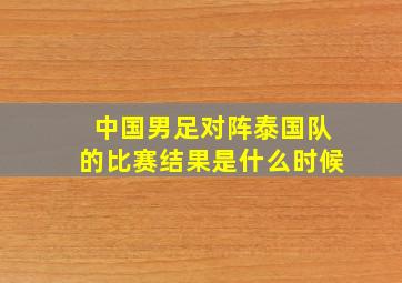 中国男足对阵泰国队的比赛结果是什么时候