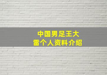 中国男足王大雷个人资料介绍