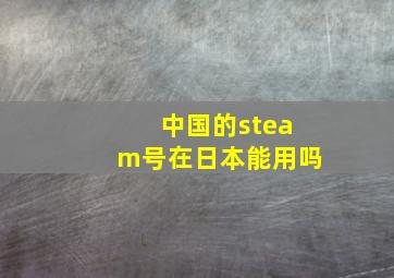 中国的steam号在日本能用吗