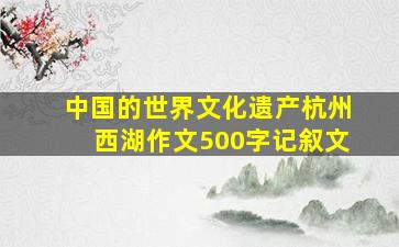 中国的世界文化遗产杭州西湖作文500字记叙文