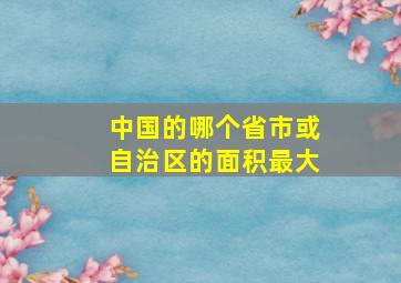 中国的哪个省市或自治区的面积最大