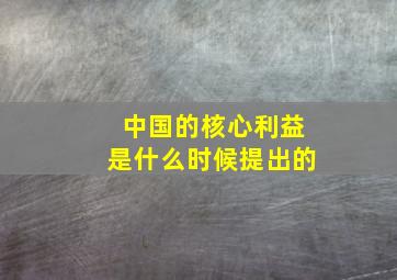 中国的核心利益是什么时候提出的