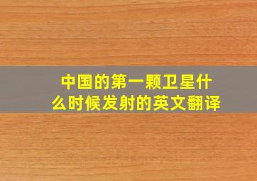 中国的第一颗卫星什么时候发射的英文翻译