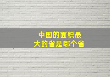 中国的面积最大的省是哪个省