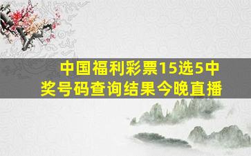 中国福利彩票15选5中奖号码查询结果今晚直播