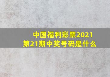 中国福利彩票2021第21期中奖号码是什么