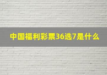 中国福利彩票36选7是什么