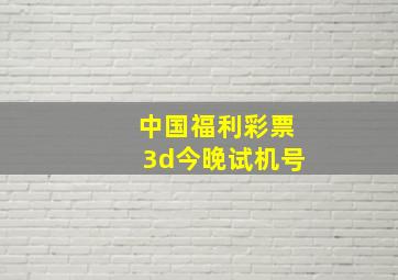 中国福利彩票3d今晚试机号