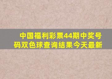 中国福利彩票44期中奖号码双色球查询结果今天最新