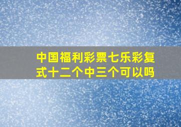 中国福利彩票七乐彩复式十二个中三个可以吗