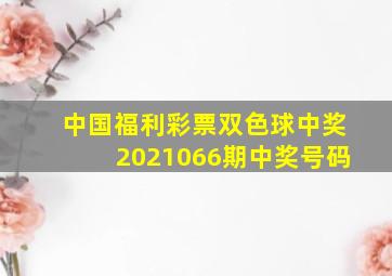 中国福利彩票双色球中奖2021066期中奖号码