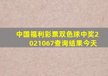 中国福利彩票双色球中奖2021067查询结果今天