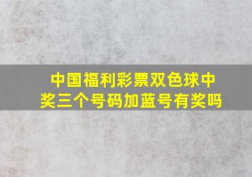 中国福利彩票双色球中奖三个号码加蓝号有奖吗