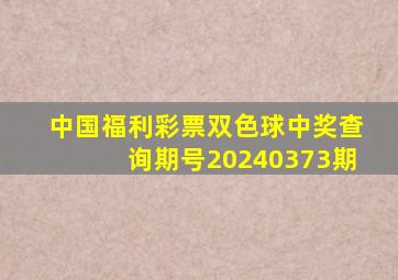 中国福利彩票双色球中奖查询期号20240373期