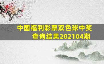 中国福利彩票双色球中奖查询结果202104期