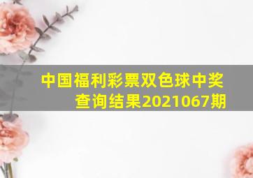 中国福利彩票双色球中奖查询结果2021067期