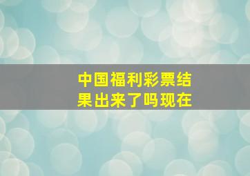 中国福利彩票结果出来了吗现在