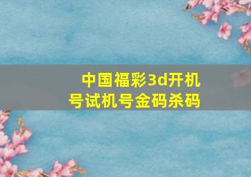 中国福彩3d开机号试机号金码杀码