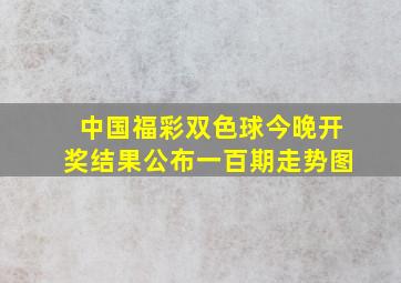 中国福彩双色球今晚开奖结果公布一百期走势图