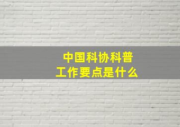 中国科协科普工作要点是什么