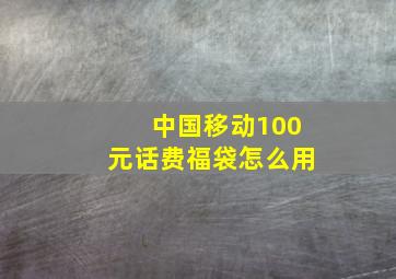 中国移动100元话费福袋怎么用