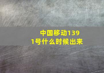 中国移动1391号什么时候出来