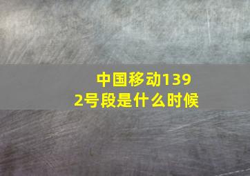 中国移动1392号段是什么时候