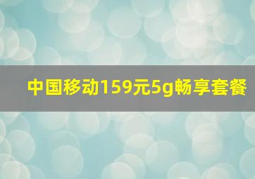 中国移动159元5g畅享套餐