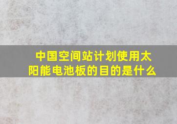 中国空间站计划使用太阳能电池板的目的是什么