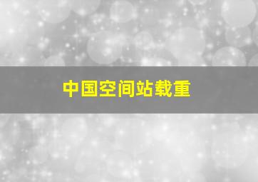 中国空间站载重