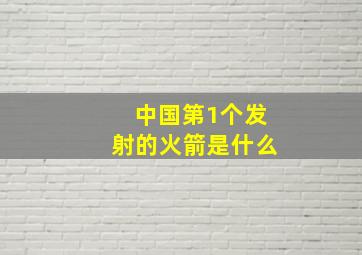 中国第1个发射的火箭是什么