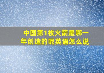 中国第1枚火箭是哪一年创造的呢英语怎么说